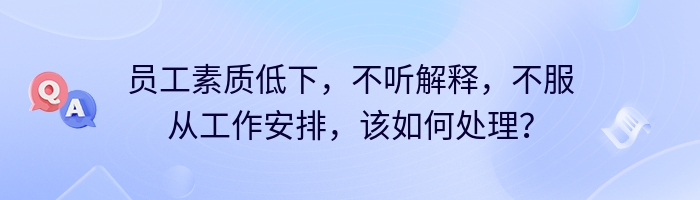 员工素质低下，不听解释，不服从工作安排，该如何处理？