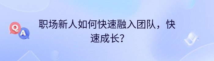 职场新人如何快速融入团队，快速成长？