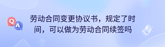 劳动合同变更协议书，规定了时间，可以做为劳动合同续签吗