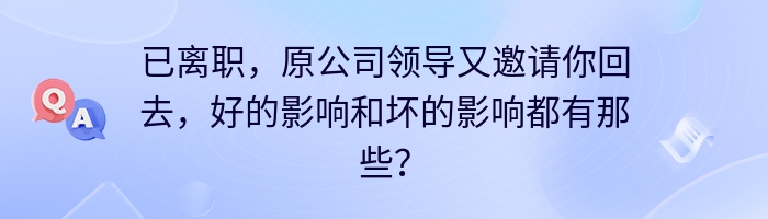 已离职，原公司领导又邀请你回去，好的影响和坏的影响都有那些？