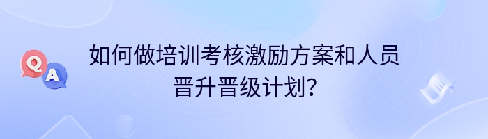 如何做培训考核激励方案和人员晋升晋级计划？