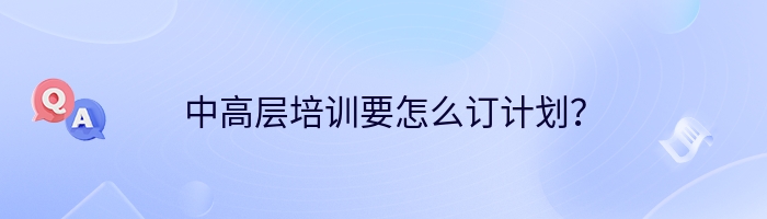 中高层培训要怎么订计划？