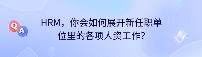 HRM，你会如何展开新任职单位里的各项人资工作？