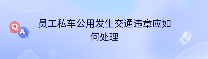 员工私车公用发生交通违章应如何处理