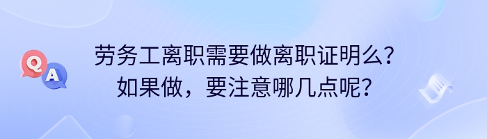 劳务工离职需要做离职证明么？如果做，要注意哪几点呢？