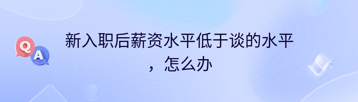 新入职后薪资水平低于谈的水平，怎么办