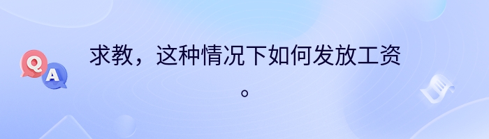 求教，这种情况下如何发放工资。