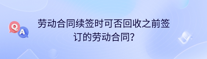 劳动合同续签时可否回收之前签订的劳动合同？