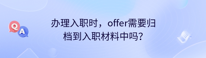 办理入职时，offer需要归档到入职材料中吗？