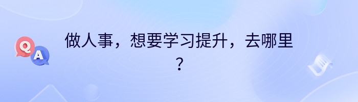 做人事，想要学习提升，去哪里？