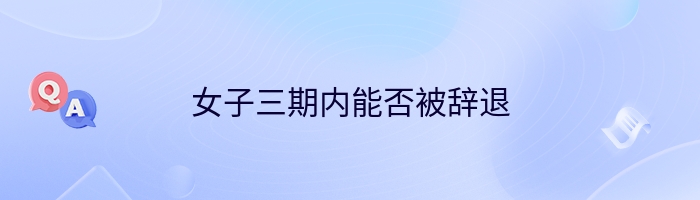 女子三期内能否被辞退