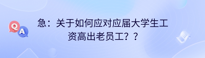 急：关于如何应对应届大学生工资高出老员工？？