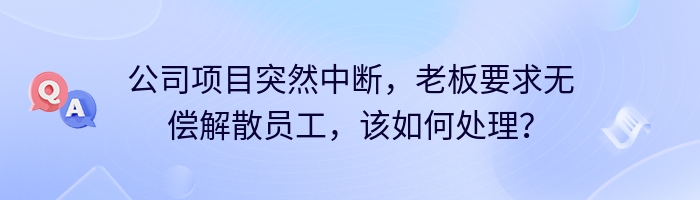 公司项目突然中断，老板要求无偿解散员工，该如何处理？