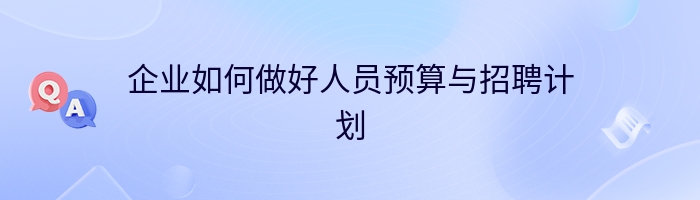 企业如何做好人员预算与招聘计划