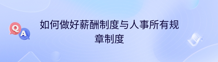 如何做好薪酬制度与人事所有规章制度