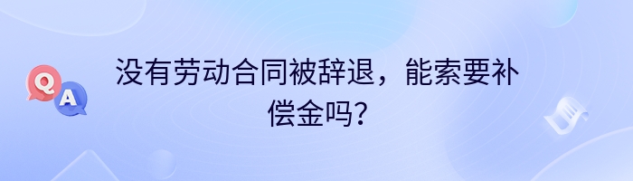 没有劳动合同被辞退，能索要补偿金吗？