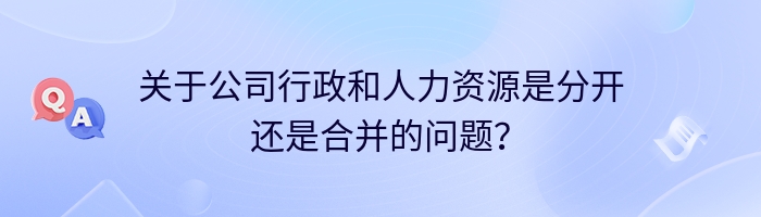 关于公司行政和人力资源是分开还是合并的问题？