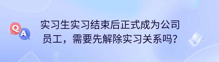 实习生实习结束后正式成为公司员工，需要先解除实习关系吗？