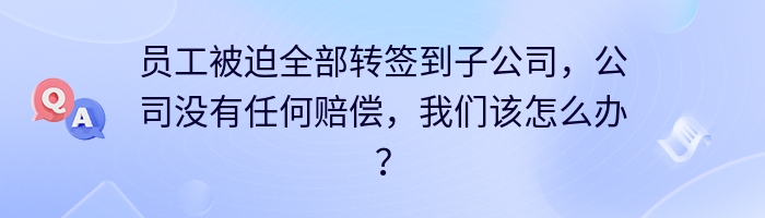 员工被迫全部转签到子公司，公司没有任何赔偿，我们该怎么办？