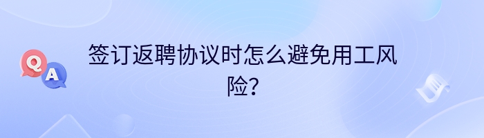 签订返聘协议时怎么避免用工风险？