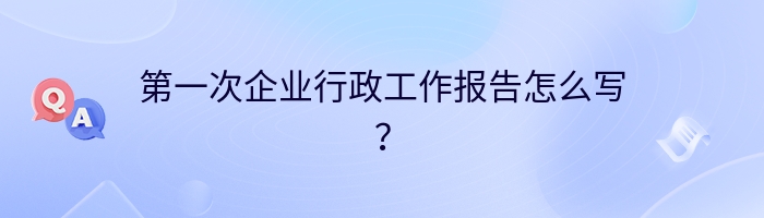 第一次企业行政工作报告怎么写？