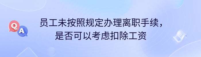 员工未按照规定办理离职手续，是否可以考虑扣除工资