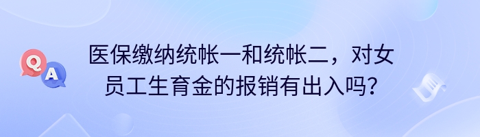 医保缴纳统帐一和统帐二，对女员工生育金的报销有出入吗？