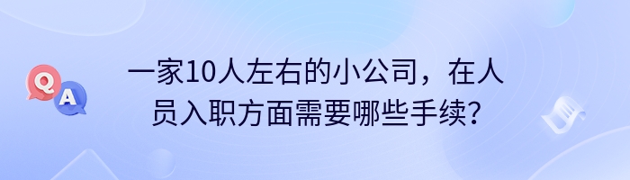 一家10人左右的小公司，在人员入职方面需要哪些手续？