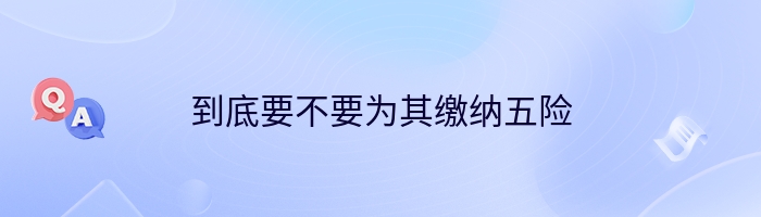 到底要不要为其缴纳五险