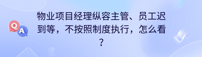 物业项目经理纵容主管、员工迟到等，不按照制度执行，怎么看？