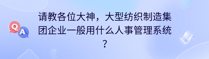 请教各位大神，大型纺织制造集团企业一般用什么人事管理系统？