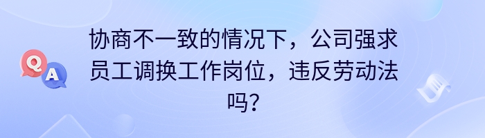 协商不一致的情况下，公司强求员工调换工作岗位，违反劳动法吗？