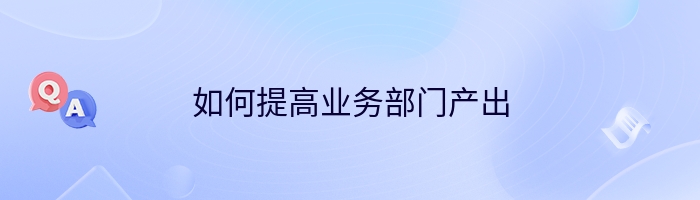 如何提高业务部门产出