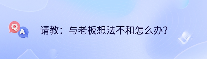 请教：与老板想法不和怎么办？