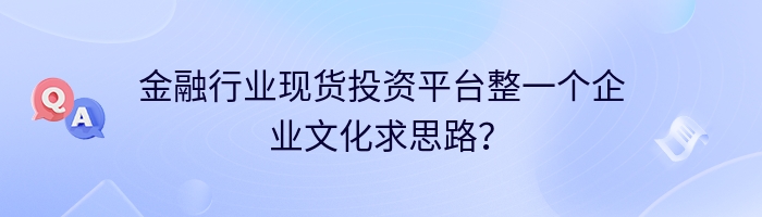 金融行业现货投资平台整一个企业文化求思路？