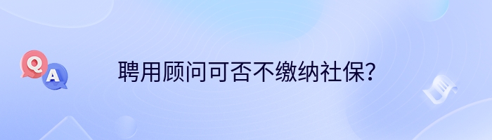 聘用顾问可否不缴纳社保？