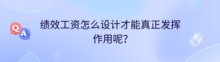 绩效工资怎么设计才能真正发挥作用呢？