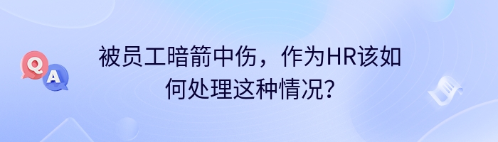 被员工暗箭中伤，作为HR该如何处理这种情况？