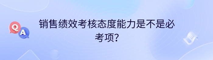 销售绩效考核态度能力是不是必考项？