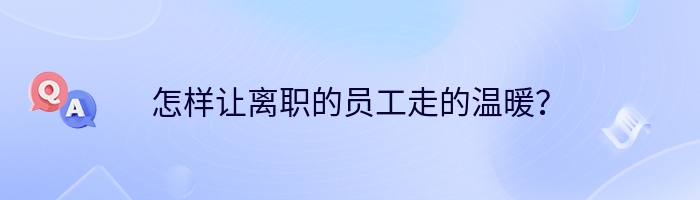 怎样让离职的员工走的温暖？