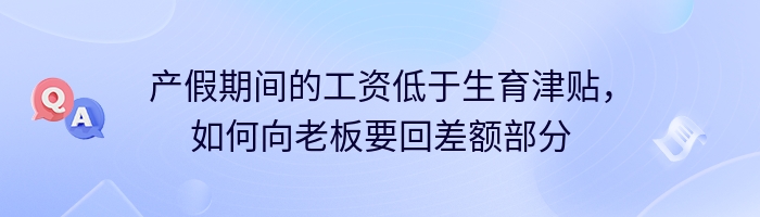 产假期间的工资低于生育津贴，如何向老板要回差额部分