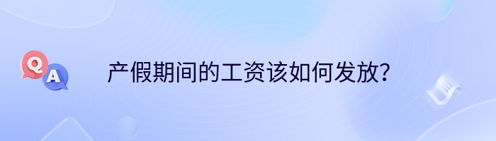 产假期间的工资该如何发放？