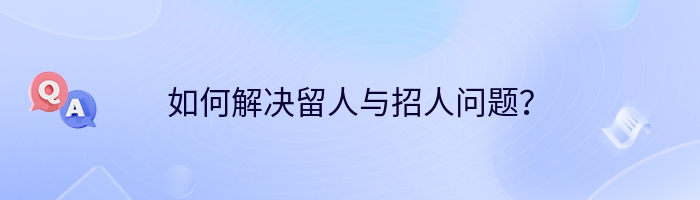 如何解决留人与招人问题？