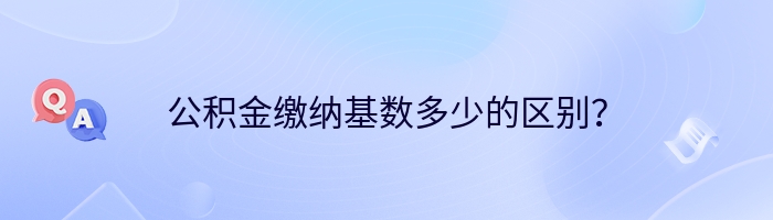 公积金缴纳基数多少的区别？