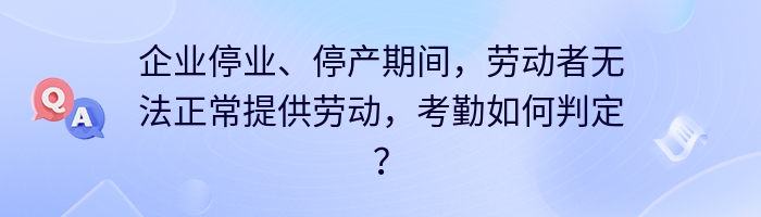 企业停业、停产期间，劳动者无法正常提供劳动，考勤如何判定？