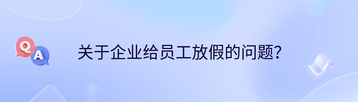 关于企业给员工放假的问题？