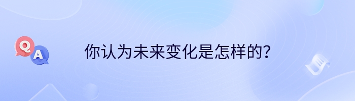 你认为未来变化是怎样的？