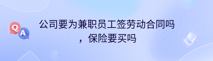 公司要为兼职员工签劳动合同吗，保险要买吗