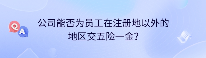 公司能否为员工在注册地以外的地区交五险一金？