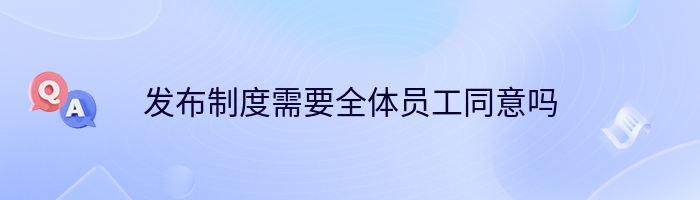 发布制度需要全体员工同意吗